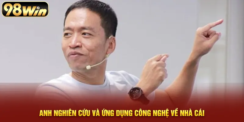 Anh nghiên cứu và ứng dụng công nghệ về nhà cái