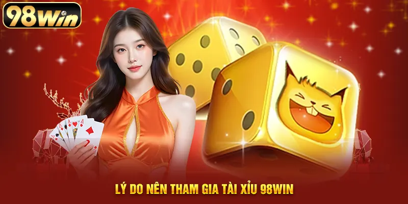 Lý do nên tham gia tài xỉu 98WIN