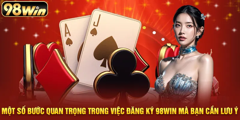 Một số bước quan trọng trong việc đăng ký 98WIN mà bạn cần lưu ý