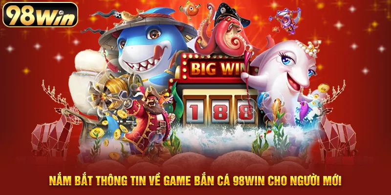 Thông tin cần biết về game bắn cá 98WIN dành cho người mới