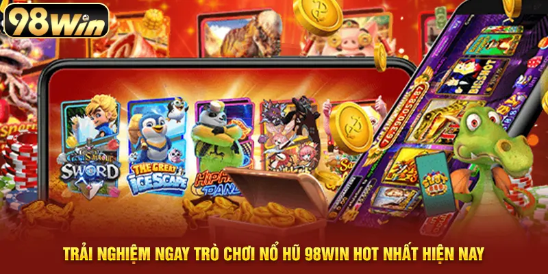 Trải nghiệm ngay trò chơi nổ hũ 98WIN hot nhất hiện nay