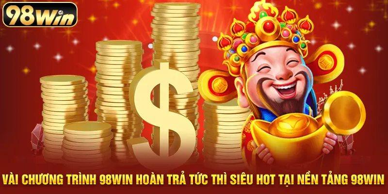 Vài chương trình 98WIN hoàn trả tức thì siêu hot tại nền tảng 98WIN
