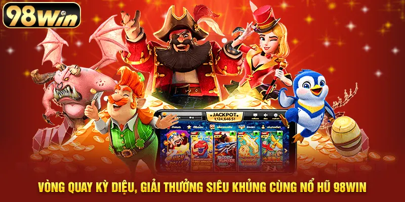 Vòng quay kỳ diệu, giải thưởng siêu khủng cùng nổ hũ 98WIN